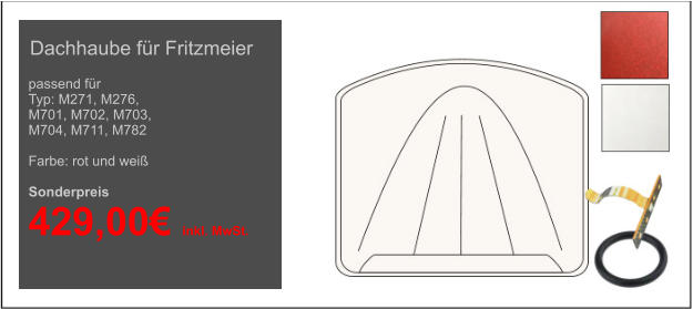 passend für Typ: M271, M276,  M701, M702, M703,  M704, M711, M782  Farbe: rot und weiß  Sonderpreis  429,00€ inkl. MwSt. Dachhaube für Fritzmeier