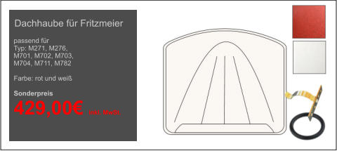 passend für Typ: M271, M276,  M701, M702, M703,  M704, M711, M782  Farbe: rot und weiß  Sonderpreis  429,00€ inkl. MwSt. Dachhaube für Fritzmeier